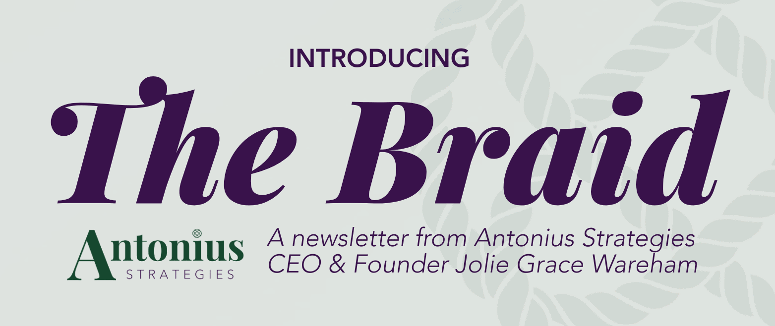 Introducing The Braid: A Newsletter from Antonius Strategies CEO & Founder Jolie Grace Wareham